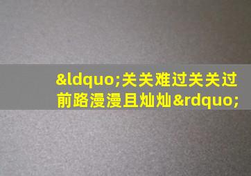 “关关难过关关过 前路漫漫且灿灿”
